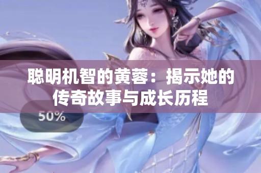 聪明机智的黄蓉：揭示她的传奇故事与成长历程