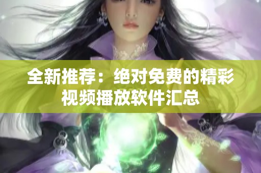 全新推荐：绝对免费的精彩视频播放软件汇总