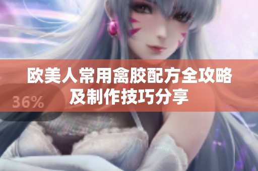 欧美人常用禽胶配方全攻略及制作技巧分享