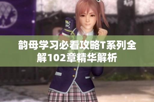 韵母学习必看攻略T系列全解102章精华解析