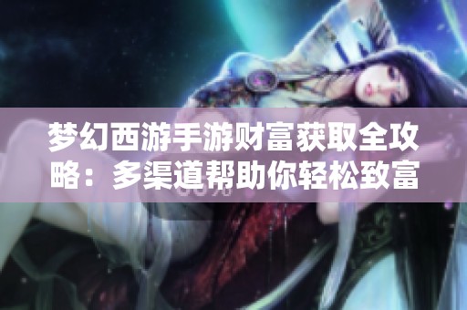 梦幻西游手游财富获取全攻略：多渠道帮助你轻松致富