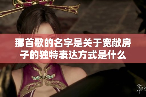 那首歌的名字是关于宽敞房子的独特表达方式是什么
