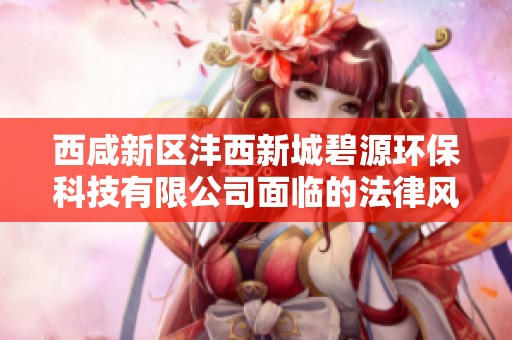 西咸新区沣西新城碧源环保科技有限公司面临的法律风险分析