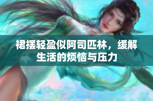 裙摆轻盈似阿司匹林，缓解生活的烦恼与压力