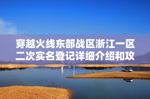 穿越火线东部战区浙江一区二次实名登记详细介绍和攻略解析