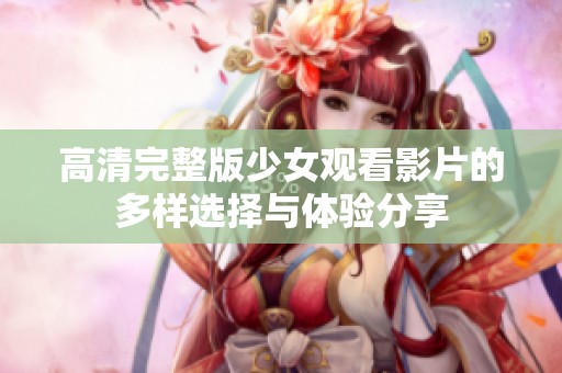 高清完整版少女观看影片的多样选择与体验分享