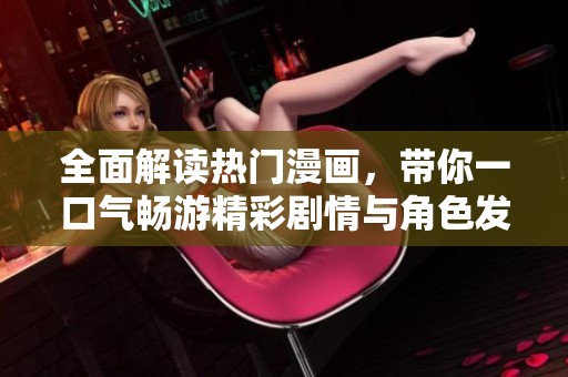 全面解读热门漫画，带你一口气畅游精彩剧情与角色发展