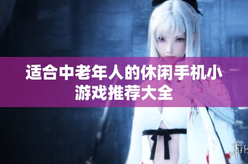 适合中老年人的休闲手机小游戏推荐大全