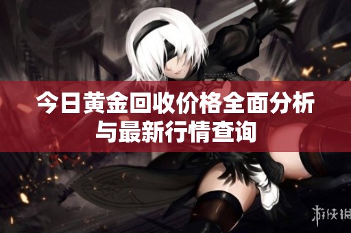 今日黄金回收价格全面分析与最新行情查询
