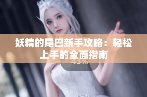 妖精的尾巴新手攻略：轻松上手的全面指南