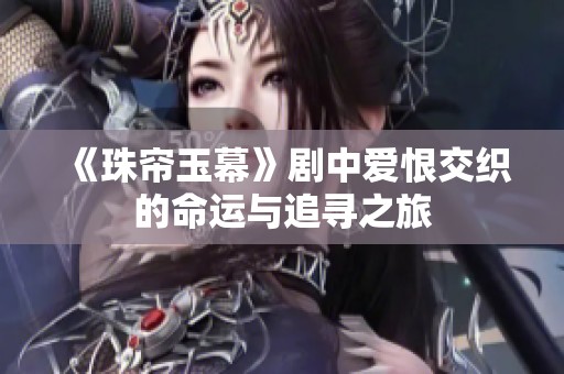 《珠帘玉幕》剧中爱恨交织的命运与追寻之旅