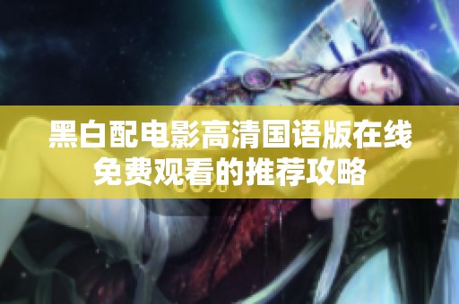 黑白配电影高清国语版在线免费观看的推荐攻略
