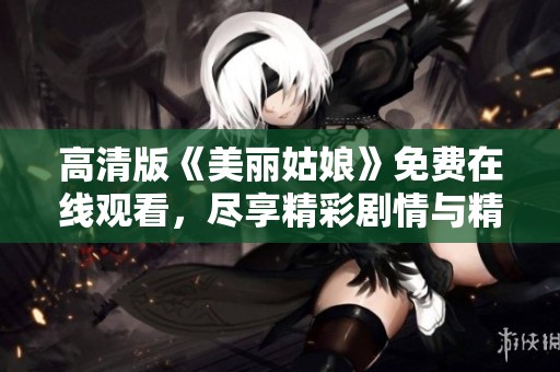 高清版《美丽姑娘》免费在线观看，尽享精彩剧情与精彩画面