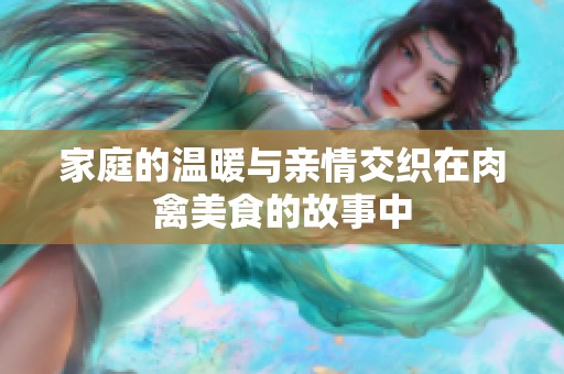 家庭的温暖与亲情交织在肉禽美食的故事中