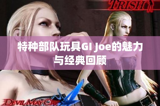 特种部队玩具GI Joe的魅力与经典回顾