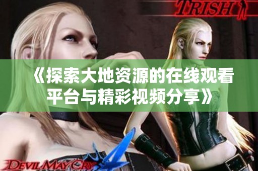 《探索大地资源的在线观看平台与精彩视频分享》