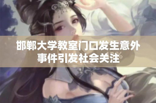 邯郸大学教室门口发生意外事件引发社会关注