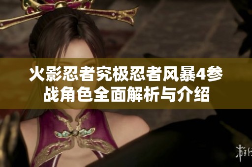 火影忍者究极忍者风暴4参战角色全面解析与介绍