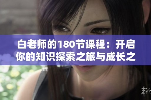 白老师的180节课程：开启你的知识探索之旅与成长之路