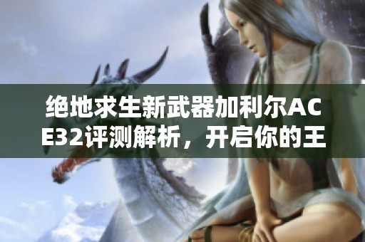 绝地求生新武器加利尔ACE32评测解析，开启你的王者之路