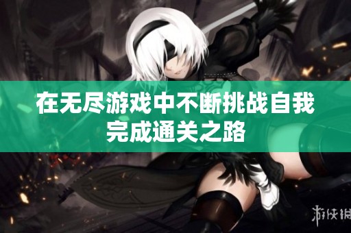 在无尽游戏中不断挑战自我完成通关之路