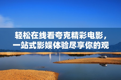 轻松在线看夸克精彩电影，一站式影娱体验尽享你的观影时光