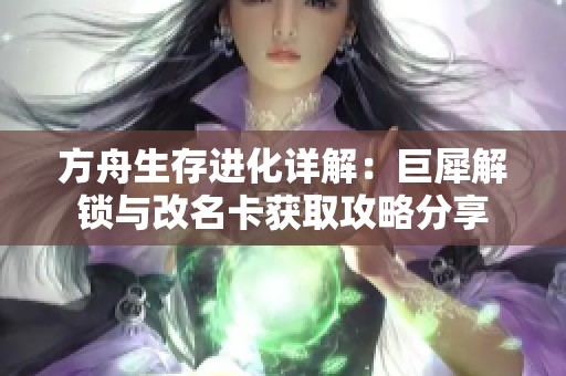 方舟生存进化详解：巨犀解锁与改名卡获取攻略分享