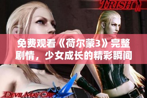 免费观看《荷尔蒙3》完整剧情，少女成长的精彩瞬间尽在其中