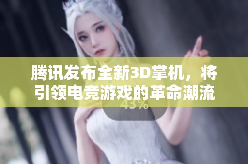 腾讯发布全新3D掌机，将引领电竞游戏的革命潮流