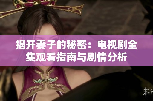 揭开妻子的秘密：电视剧全集观看指南与剧情分析