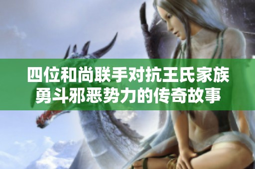 四位和尚联手对抗王氏家族勇斗邪恶势力的传奇故事