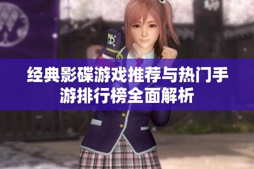 经典影碟游戏推荐与热门手游排行榜全面解析
