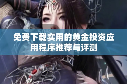 免费下载实用的黄金投资应用程序推荐与评测