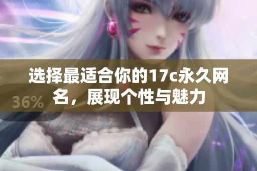 选择最适合你的17c永久网名，展现个性与魅力