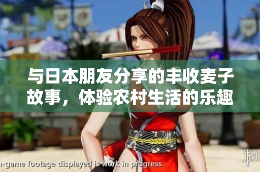 与日本朋友分享的丰收麦子故事，体验农村生活的乐趣