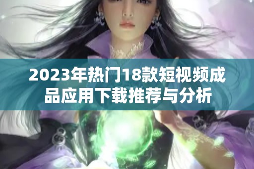 2023年热门18款短视频成品应用下载推荐与分析