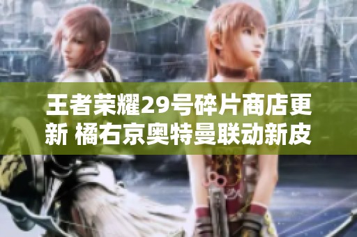王者荣耀29号碎片商店更新 橘右京奥特曼联动新皮肤引发热潮