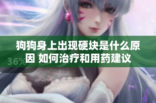 狗狗身上出现硬块是什么原因 如何治疗和用药建议