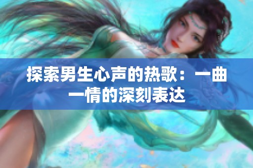 探索男生心声的热歌：一曲一情的深刻表达