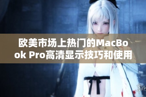 欧美市场上热门的MacBook Pro高清显示技巧和使用体验解析