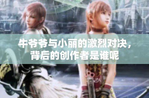 牛爷爷与小丽的激烈对决，背后的创作者是谁呢