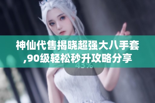 神仙代售揭晓超强大八手套,90级轻松秒升攻略分享