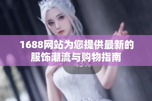 1688网站为您提供最新的服饰潮流与购物指南