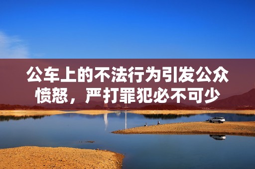 公车上的不法行为引发公众愤怒，严打罪犯必不可少