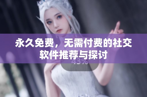 永久免费，无需付费的社交软件推荐与探讨