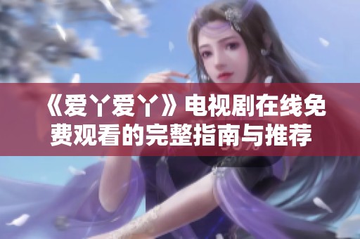《爱丫爱丫》电视剧在线免费观看的完整指南与推荐