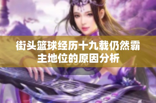 街头篮球经历十九载仍然霸主地位的原因分析
