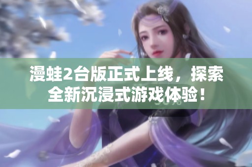 漫蛙2台版正式上线，探索全新沉浸式游戏体验！