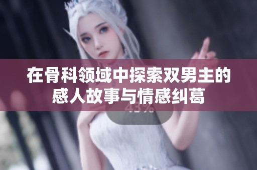 在骨科领域中探索双男主的感人故事与情感纠葛