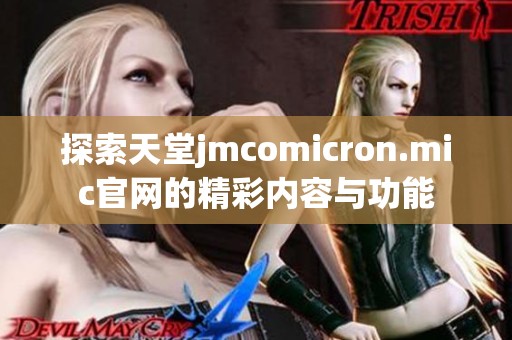 探索天堂jmcomicron.mic官网的精彩内容与功能
